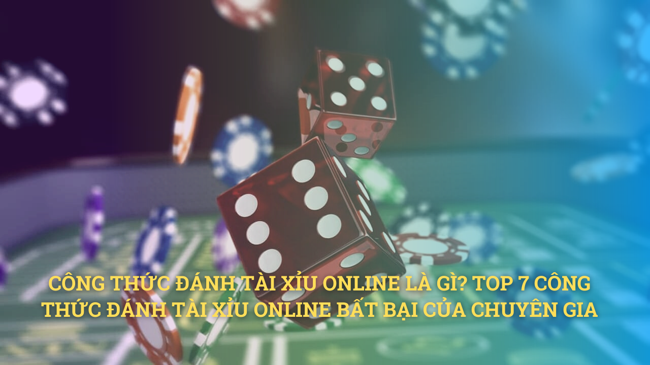 Công thức đánh tài xỉu online là gì? TOP 7 công thức đánh tài xỉu online bất bại của chuyên gia