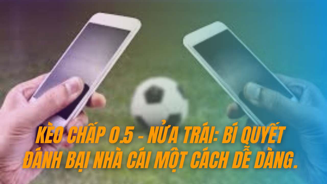 Kèo chấp 0.5 - nửa trái: Bí quyết đánh bại nhà cái một cách dễ dàng.